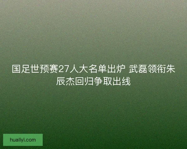 国足世预赛27人大名单出炉 武磊领衔朱辰杰回归争取出线