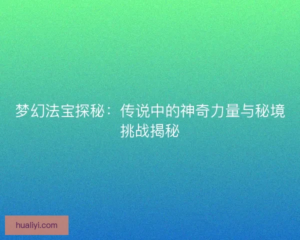 梦幻法宝探秘：传说中的神奇力量与秘境挑战揭秘