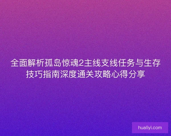 全面解析孤岛惊魂2主线支线任务与生存技巧指南深度通关攻略心得分享