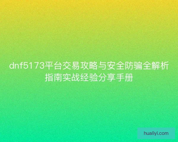 dnf5173平台交易攻略与安全防骗全解析指南实战经验分享手册