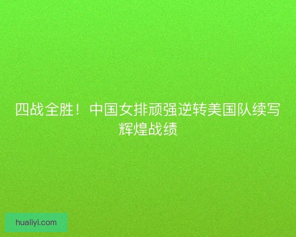 四战全胜！中国女排顽强逆转美国队续写辉煌战绩